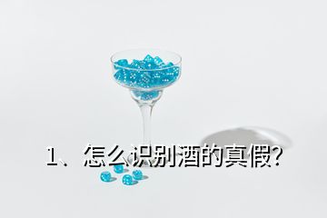 1、怎么識別酒的真假？
