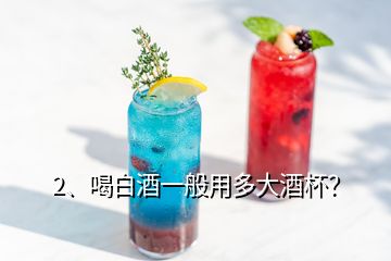 2、喝白酒一般用多大酒杯？