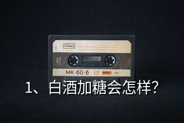 1、白酒加糖會怎樣？