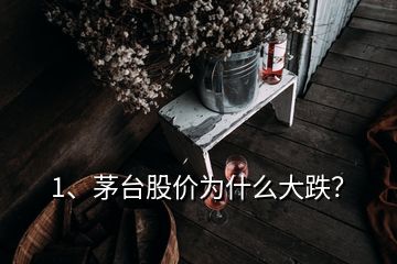 1、茅臺股價為什么大跌？