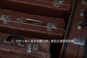1、為什么有人喜歡收藏白酒，哪些白酒值得收藏？