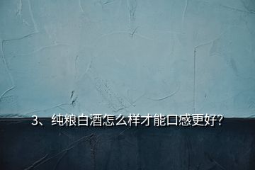 3、純糧白酒怎么樣才能口感更好？