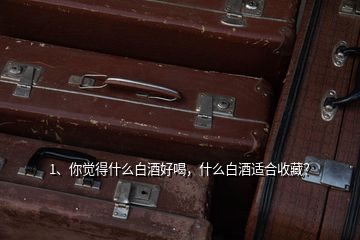1、你覺得什么白酒好喝，什么白酒適合收藏？