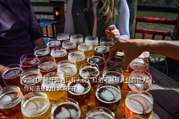 2、過年喝什么酒：有人說“紅酒不易醉，但后勁大”，你知道是為什么嘛嗎？