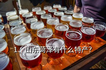 1、山東菏澤有什么特產(chǎn)？