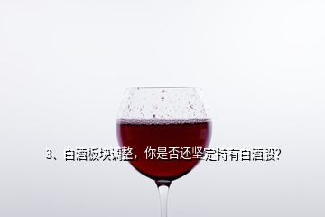 3、白酒板塊調(diào)整，你是否還堅(jiān)定持有白酒股？