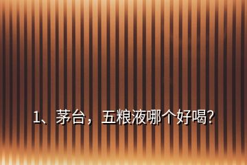 1、茅臺，五糧液哪個好喝？