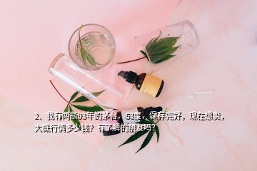 2、我有兩瓶93年的茅臺(tái)，53度，保存完好，現(xiàn)在想賣，大概行情多少錢？有了解的朋友嗎？