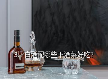 3、白酒配哪些下酒菜好吃？