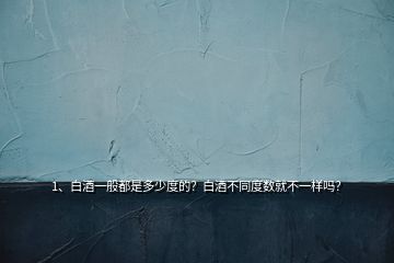 1、白酒一般都是多少度的？白酒不同度數(shù)就不一樣嗎？