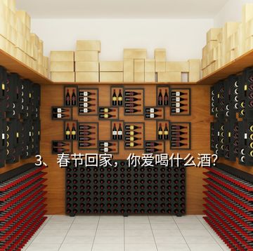 3、春節(jié)回家，你愛喝什么酒？