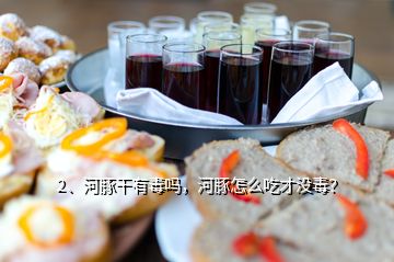2、河豚干有毒嗎，河豚怎么吃才沒(méi)毒？
