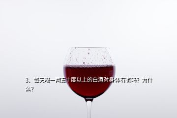 3、每天喝一兩五十度以上的白酒對身體有害嗎？為什么？