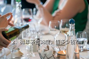 2、81年茅臺(tái)38度，值多少錢？