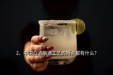 2、中國(guó)白酒釀酒工藝的特點(diǎn)都有什么？