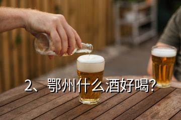 2、鄂州什么酒好喝？