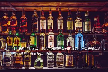 1、長期持有茅臺、格力電器這些公司的股票，符合巴菲特所說的「價值投資」嗎？