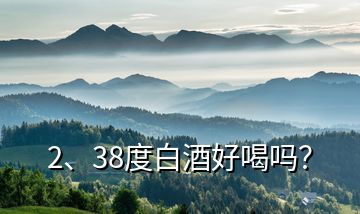 2、38度白酒好喝嗎？