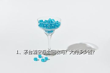 1、茅臺酒空瓶會回收嗎？大約多少錢？