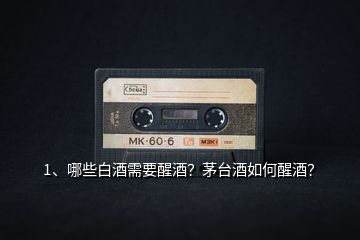 1、哪些白酒需要醒酒？茅臺(tái)酒如何醒酒？