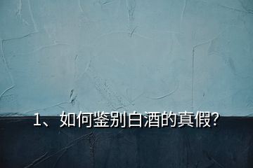 1、如何鑒別白酒的真假？