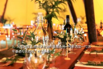 3、鳳凰網(wǎng)報(bào)道,貴州茅臺(tái)30年陳釀系用一噸新酒加一勺15年基酒勾兌而成，你怎么看？
