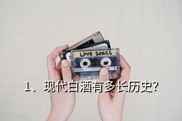 1、現(xiàn)代白酒有多長歷史？