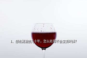 1、想收藏酒放幾十年，怎么處理不會變質(zhì)壞掉？