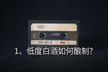 1、低度白酒如何釀制？
