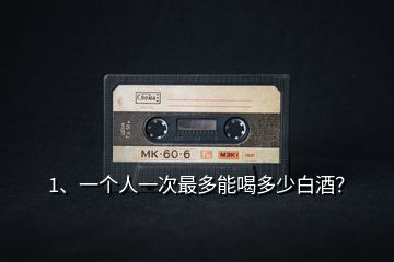 1、一個(gè)人一次最多能喝多少白酒？