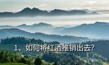 1、如何將紅酒推銷(xiāo)出去？