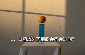 1、白酒放久了到底會(huì)不會(huì)過期？