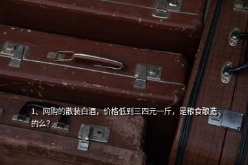 1、網(wǎng)購的散裝白酒，價格低到三四元一斤，是糧食釀造的么？