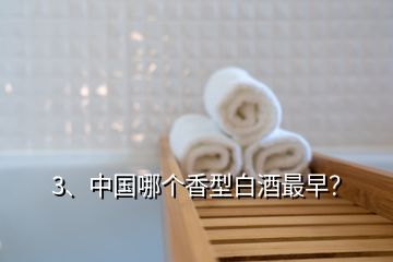 3、中國哪個香型白酒最早？