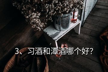3、習酒和潭酒哪個好？