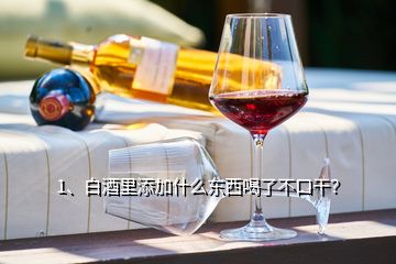 1、白酒里添加什么東西喝了不口干？