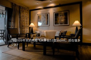 2、2009年買的兩瓶飛天茅臺53度500ml，現(xiàn)在值多少錢？