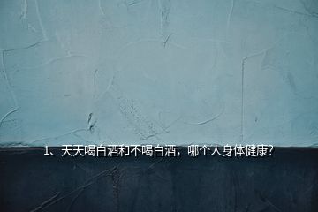 1、天天喝白酒和不喝白酒，哪個(gè)人身體健康？