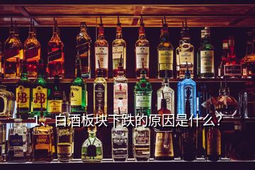 1、白酒板塊下跌的原因是什么？