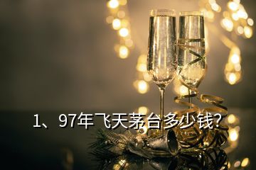1、97年飛天茅臺多少錢？