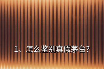1、怎么鑒別真假茅臺(tái)？