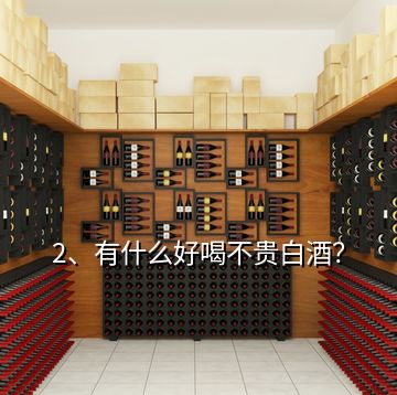 2、有什么好喝不貴白酒？