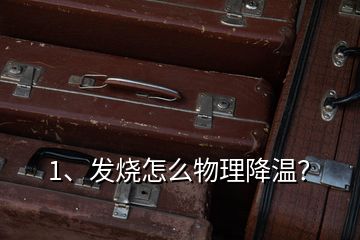 1、發(fā)燒怎么物理降溫？