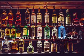 2、什么樣的酒值得收藏，多少度的，什么價(jià)格起步？