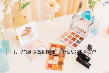 1、以前經(jīng)常喝酒喝到吐，為什么現(xiàn)在不能喝了？