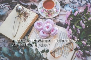 4、經(jīng)常應(yīng)酬，求推薦比較健康，不是假酒的白酒品牌？之前喝過牛欄山，吐暈在廁所？