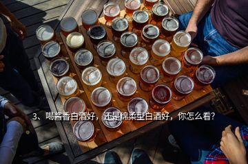 3、喝醬香白酒好，還是綿柔型白酒好，你怎么看？