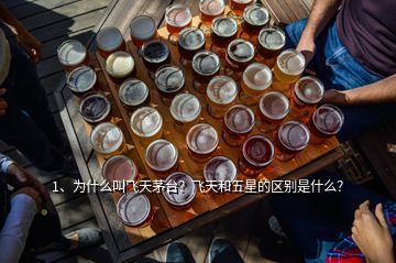 1、為什么叫飛天茅臺？飛天和五星的區(qū)別是什么？