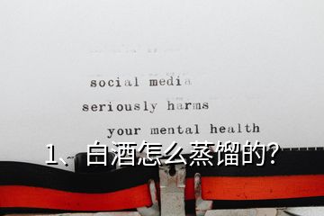 1、白酒怎么蒸餾的？