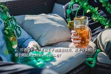2、珍酒珍十五、茅臺(tái)王子酒醬香經(jīng)典、賴茅傳承相比，哪個(gè)喝起來比較好？你怎么看？